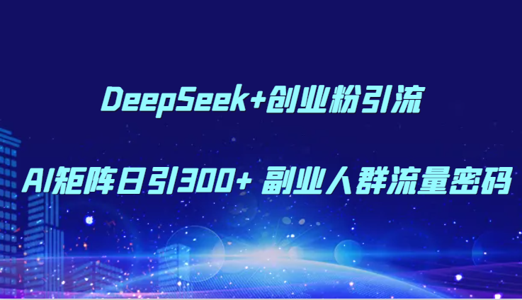 DeepSeek+创业粉引流 AI矩阵日引300+ 副业人群流量密码-3YVIP资源库