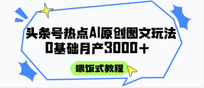 头条号热点AI图文攻略，喂饭式教程+0基础月产3000+-3YVIP资源库