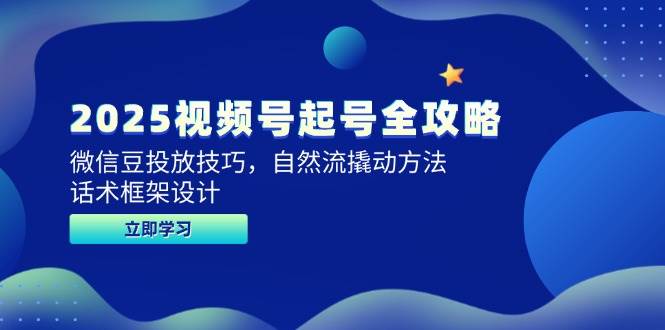 2025视频号起号全攻略，微信豆投放技巧，自然流撬动方法，话术框架设计-3YVIP资源库