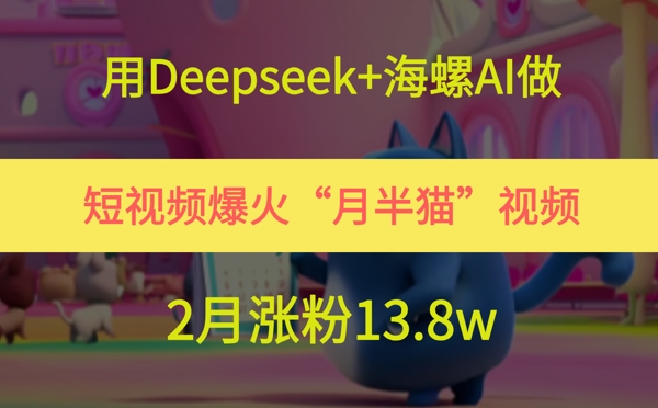 用Deepseek+海螺AI做短视频爆火“月半猫”视频，2月涨粉13.8w-3YVIP资源库
