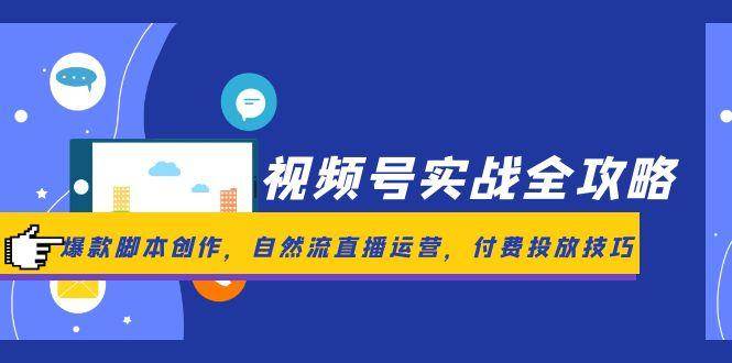 （14925期）视频号实战全攻略，爆款脚本创作，自然流直播运营，付费投放技巧-3YVIP资源库