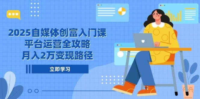 2025自媒体创富入门课，平台运营全攻略，月入2万变现路径-3YVIP资源库