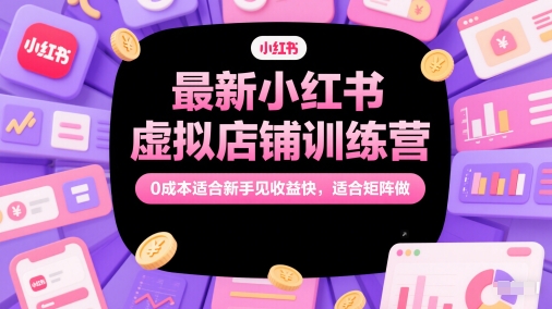 最新小红书虚拟店铺训练营，0成本适合新手见收益快，适合矩阵做-3YVIP资源库