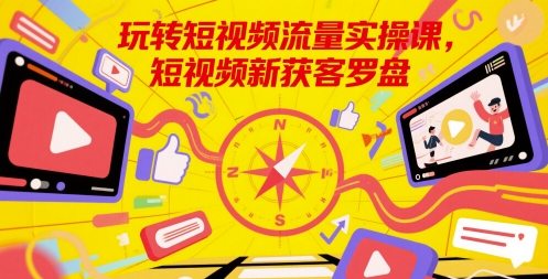 玩转短视频流量实操课，短视频新获客罗盘-3YVIP资源库