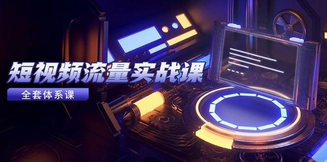 （14937期）短视频流量实战课，从平台选择到内容变现，爆款公式与投放技巧-3YVIP资源库