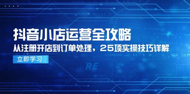 （14939期）抖音小店运营全攻略，从注册开店到订单处理，25项实操技巧详解-3YVIP资源库