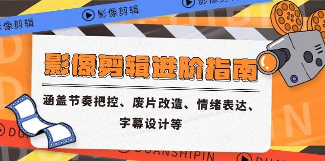 （14941期）影像剪辑进阶指南，涵盖节奏把控、废片改造、情绪表达、字幕设计等-3YVIP资源库