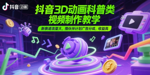 抖音3D动画科普类视频制作教学，新赛道流量大，撸伙伴计划广告分成，收益高-3YVIP资源库