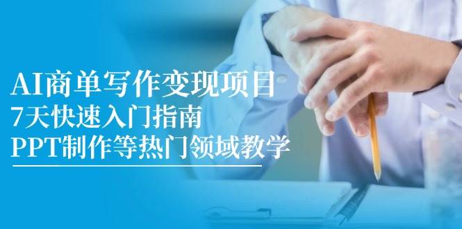 （14945期）AI商单写作变现项目，7天快速入门指南，PPT制作等热门领域教学-3YVIP资源库