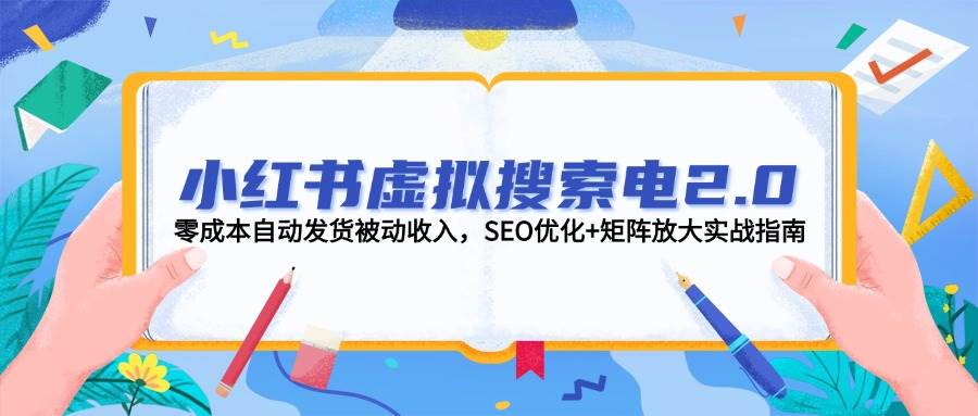 （14946期）小红书虚拟搜索电2.0，零成本自动发货被动收入，SEO优化+矩阵放大实战指南-3YVIP资源库