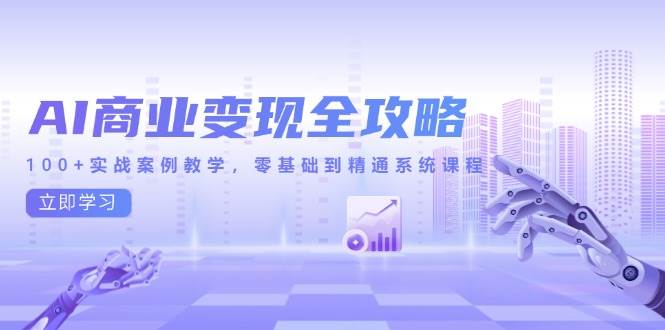 （14948期）AI商业变现全攻略，100+实战案例教学，零基础到精通系统课程-3YVIP资源库