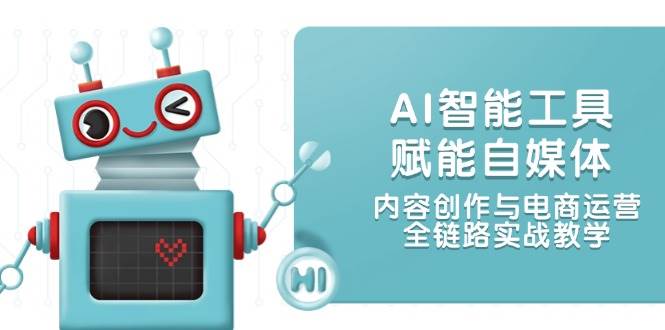 AI智能工具赋能自媒体，内容创作与电商运营，全链路实战教学-3YVIP资源库
