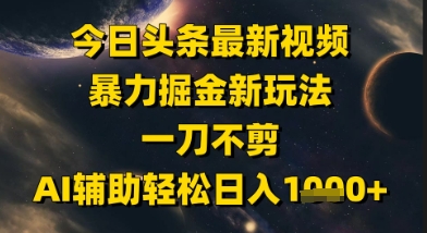 今日头条最新美女视频暴力掘金新玩法，一刀不剪，AI辅助轻松日入1k+-3YVIP资源库