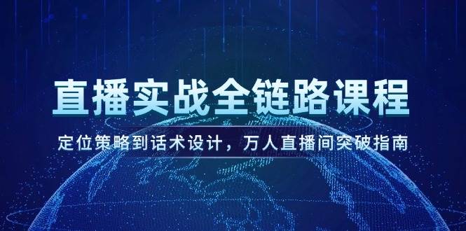 直播实战全链路课程，定位策略到话术设计，万人直播间突破指南-3YVIP资源库