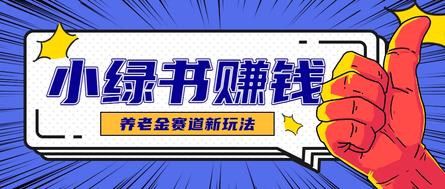 小绿书养老金赛道赚钱思路，利用业余时间轻松操作月入千元的副业项目-3YVIP资源库