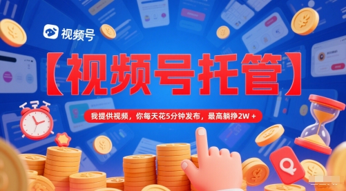 【视频号托管 】我提供视频，你每天花5分钟发布，最高躺挣2W+【揭秘】-3YVIP资源库