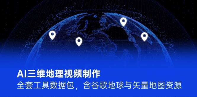 AI三维地理视频制作，全套工具数据包，含谷歌地球与矢量地图资源-3YVIP资源库