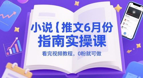 小说推文6月份指南实操课，看完视频教程，0粉就可做-3YVIP资源库