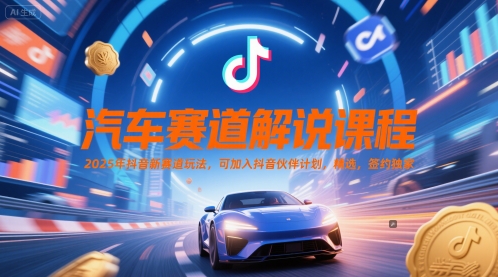 汽车赛道解说课程，2025年抖音新赛道玩法，可加入抖音伙伴计划，精选，签约独家-3YVIP资源库