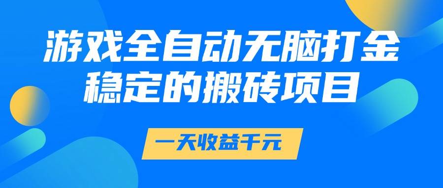 （14971期）游戏全自动无脑打金，一天收益1000+，稳定的搬砖项目-3YVIP资源库