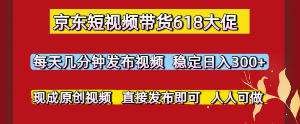 京东短视频带货618大促，每天几分钟发布视频，稳定日入3张+，现成原创视频，直接发布即可【揭秘】-3YVIP资源库