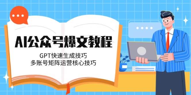 （14977期）AI公众号爆文教程，GPT快速生成技巧，多账号矩阵运营核心技巧-3YVIP资源库