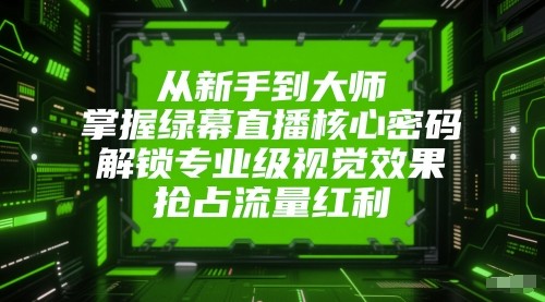 从新手到大师，掌握绿幕直播核心密码！解锁专业级视觉效果，抢占流量红利！-3YVIP资源库