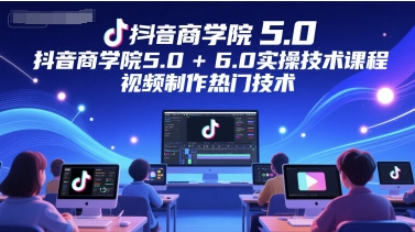 抖音商学院5.0+6.0实操技术课程，视频制作热门技术-3YVIP资源库