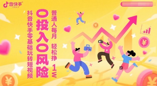 抖音快手零基础玩转短视频，0投入0风险，普通人每月轻松挣1W-3YVIP资源库