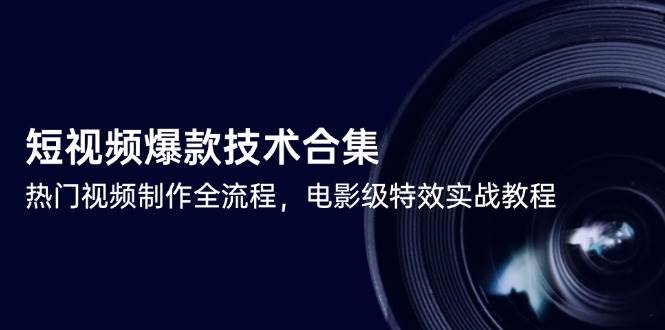 （14984期）短视频爆款技术合集，热门视频制作全流程，电影级特效实战教程-3YVIP资源库