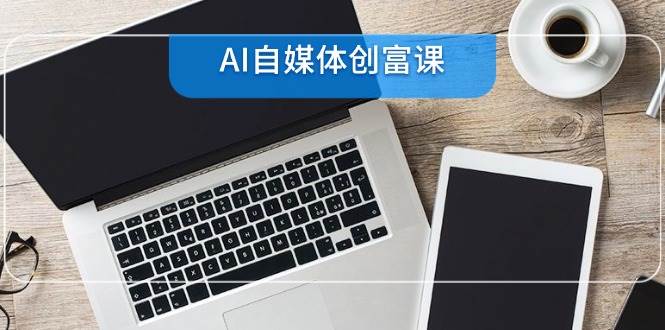 （14997期）AI自媒体创富课，账号准备到直播带货，零基础22项技能速成-3YVIP资源库