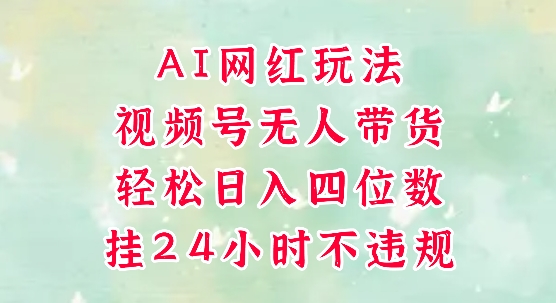 视频号无人直播带货，手机一挂自动爆单，AI网红玩法，带你解放双手，轻松日入四位数-3YVIP资源库