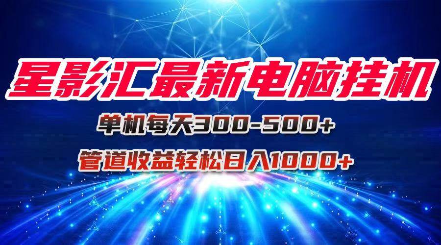 （15003期）星影汇最新电脑挂机单机每天300+团队管道收益轻松日入1000+-3YVIP资源库