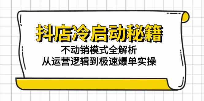 抖店冷启动秘籍：不动销模式全解析，从运营逻辑到极速爆单实操-3YVIP资源库