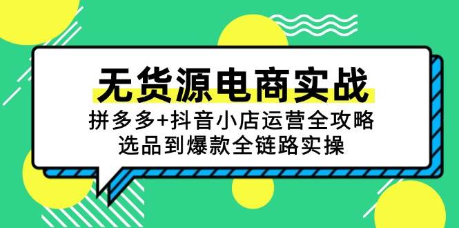 （15006期）无货源电商实战：拼多多+抖音小店运营全攻略，选品到爆款全链路实操-3YVIP资源库