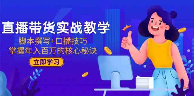 直播带货实战教学：脚本撰写+口播技巧，掌握年入百万的核心秘诀-3YVIP资源库