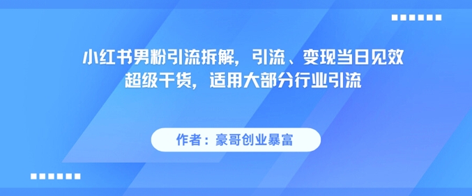 小红书男粉引流拆解，引流、变现当日见效超级干货，适用大部分行业引流-3YVIP资源库
