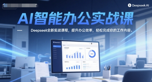 AI智能办公实战课，Deepseek全新实战课程，提升办公效率，轻松完成你的工作内容-3YVIP资源库