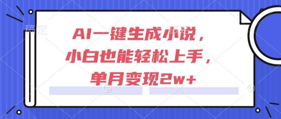 （15014期）AI一键生成小说，小白也能轻松上手，单月变现2w+-3YVIP资源库