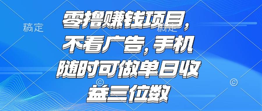（15016期）零撸赚钱项目 不看广告 手机随时可做 单日收益三位数-3YVIP资源库