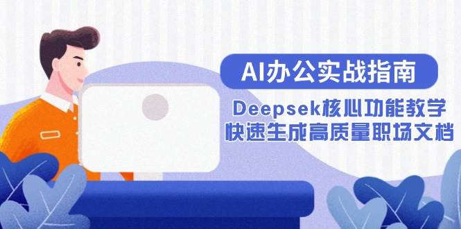 （15018期）AI办公实战指南：Deepsek核心功能教学，快速生成高质量职场文档-3YVIP资源库