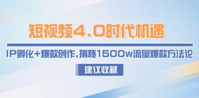 （15019期）短视频4.0时代机遇：IP孵化+爆款创作，揭秘1500w流量爆款方法论-3YVIP资源库