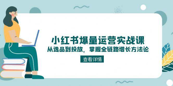 （15022期）小红书爆量运营实战课：从选品到投放，掌握全链路增长方法论-3YVIP资源库