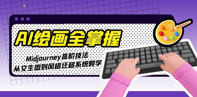 AI绘画全掌握：Midjourney高阶技法，从文生图到风格迁移系统教学-3YVIP资源库
