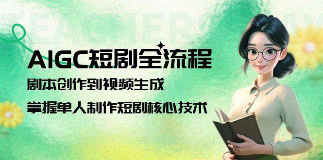 AIGC短剧全流程：剧本创作到视频生成，掌握单人制作短剧核心技术-3YVIP资源库