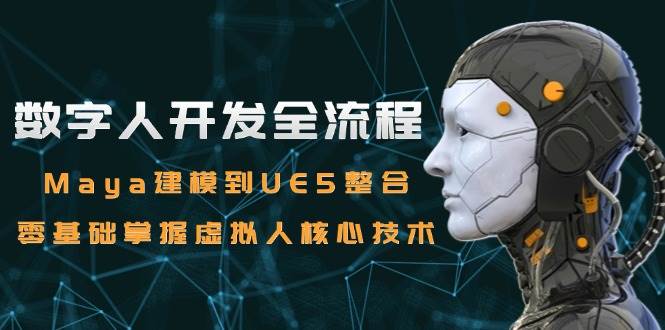 数字人开发全流程：Maya建模到UE5整合，零基础掌握虚拟人核心技术-3YVIP资源库