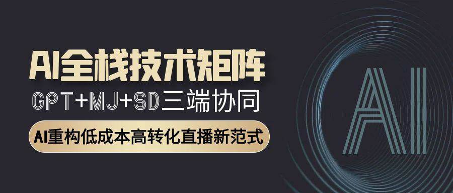 AI全栈技术矩阵：GPT+MJ+SD三端协同，AI重构低成本高转化直播新范式-3YVIP资源库