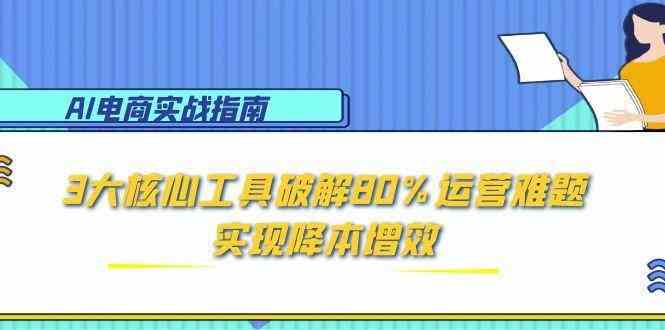AI电商实战指南：3大核心工具破解80%运营难题，实现降本增效-3YVIP资源库