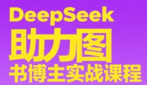 DeepSeek助力图书博主实战课，从0到1搭建账号、爆款选品逻辑、多维度内容制作技巧-3YVIP资源库