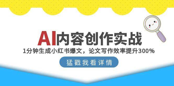（15041期）AI内容创作实战：1分钟生成小红书爆文，论文写作效率提升300%-3YVIP资源库